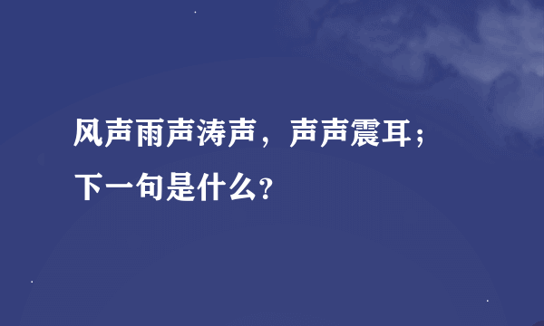 风声雨声涛声，声声震耳； 下一句是什么？