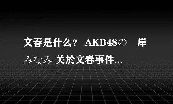 文春是什么？ AKB48の峯岸みなみ 关於文春事件谢罪道歉