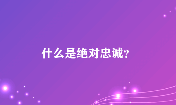 什么是绝对忠诚？