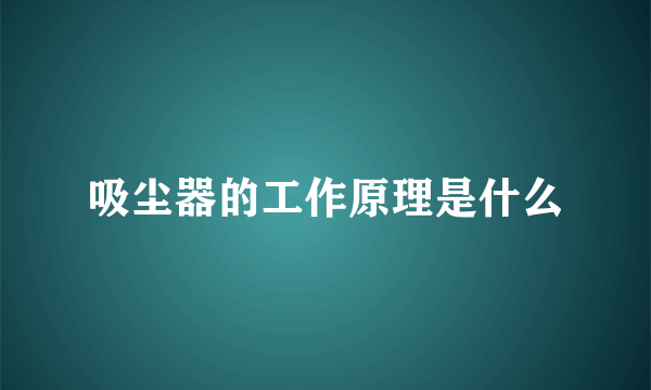 吸尘器的工作原理是什么