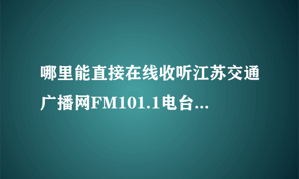 哪里能直接在线收听江苏交通广播网FM101.1电台节目，要直播的不要以前的