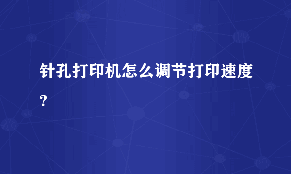 针孔打印机怎么调节打印速度？