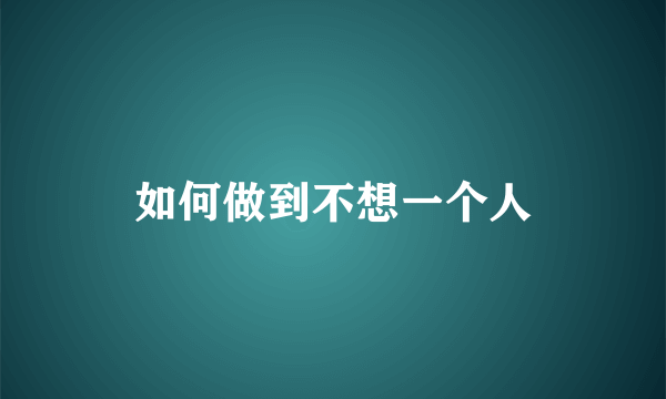 如何做到不想一个人