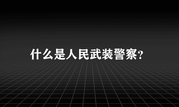 什么是人民武装警察？