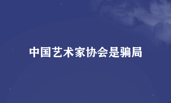 中国艺术家协会是骗局