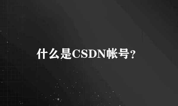 什么是CSDN帐号？