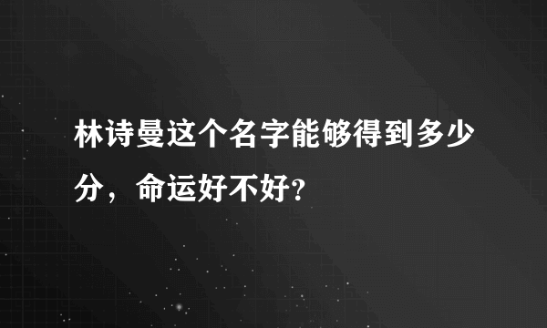 林诗曼这个名字能够得到多少分，命运好不好？