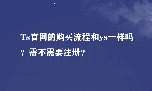 Ts官网的购买流程和ys一样吗？需不需要注册？