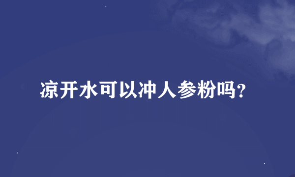 凉开水可以冲人参粉吗？