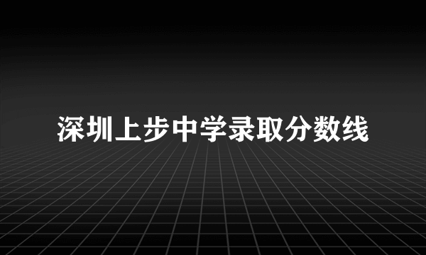 深圳上步中学录取分数线