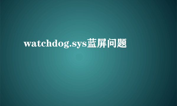 watchdog.sys蓝屏问题