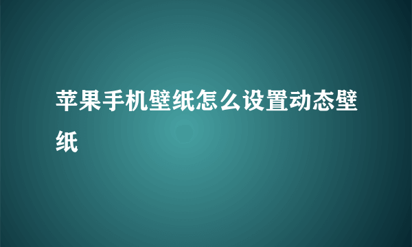 苹果手机壁纸怎么设置动态壁纸