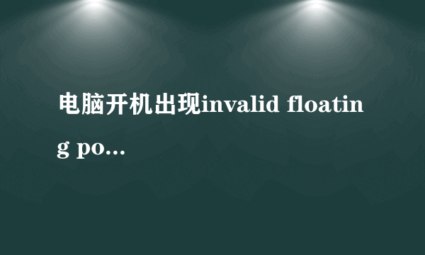 电脑开机出现invalid floating point operation怎么解决?