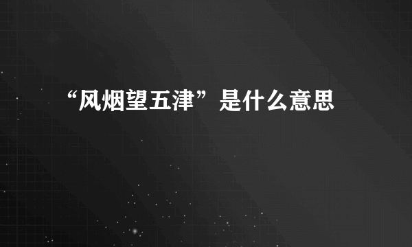 “风烟望五津”是什么意思﹖