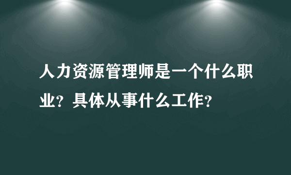 人力资源管理师是一个什么职业？具体从事什么工作？