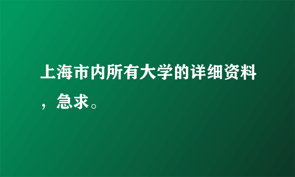 上海市内所有大学的详细资料，急求。