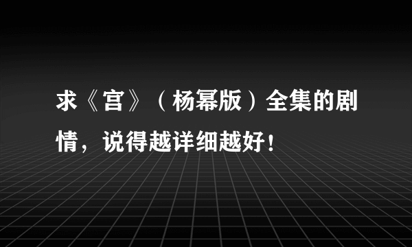 求《宫》（杨幂版）全集的剧情，说得越详细越好！