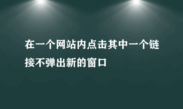 在一个网站内点击其中一个链接不弹出新的窗口