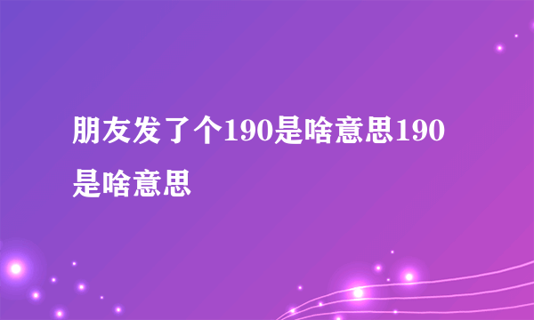 朋友发了个190是啥意思190是啥意思