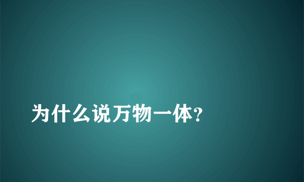 
为什么说万物一体？

