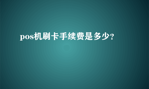 pos机刷卡手续费是多少？