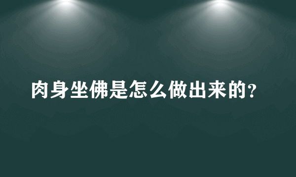 肉身坐佛是怎么做出来的？