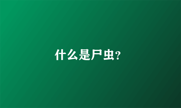 什么是尸虫？