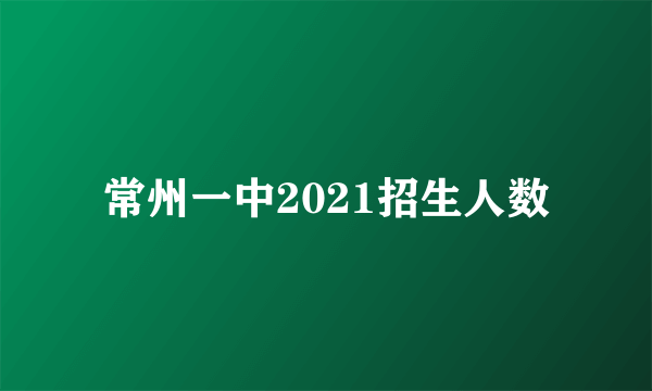 常州一中2021招生人数