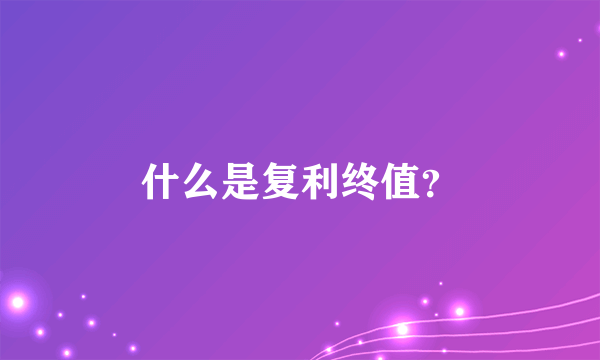 什么是复利终值？