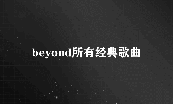 beyond所有经典歌曲