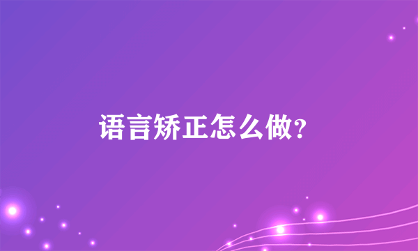 语言矫正怎么做？