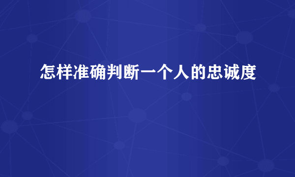 怎样准确判断一个人的忠诚度