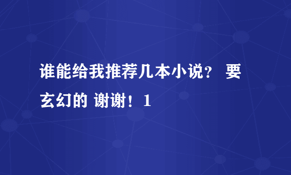 谁能给我推荐几本小说？ 要玄幻的 谢谢！1