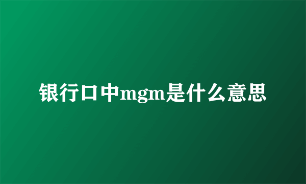 银行口中mgm是什么意思