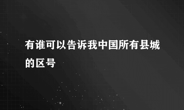 有谁可以告诉我中国所有县城的区号