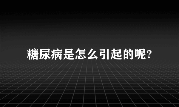 糖尿病是怎么引起的呢?