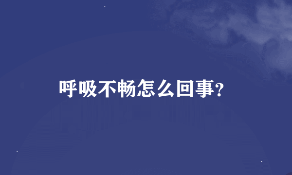 呼吸不畅怎么回事？