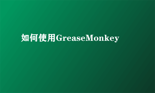 如何使用GreaseMonkey