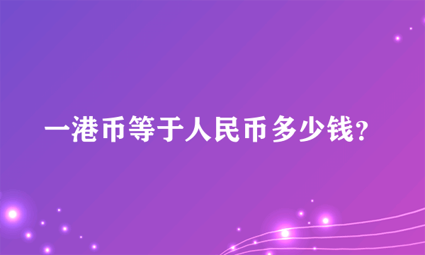 一港币等于人民币多少钱？