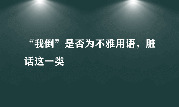 “我倒”是否为不雅用语，脏话这一类