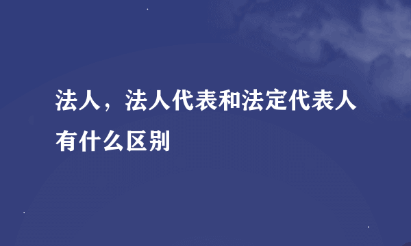 法人，法人代表和法定代表人有什么区别