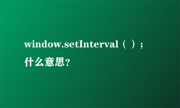 window.setInterval（）；什么意思？