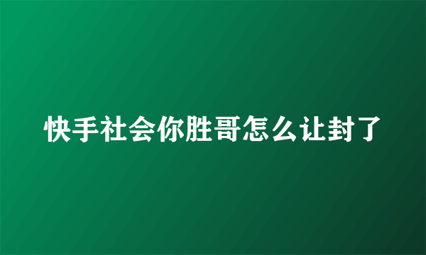 快手社会你胜哥怎么让封了