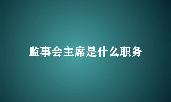 监事会主席是什么职务