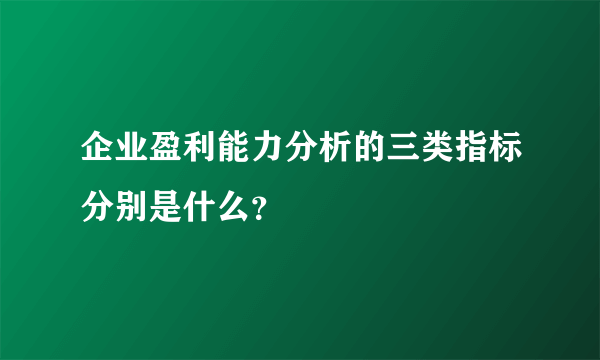 企业盈利能力分析的三类指标分别是什么？