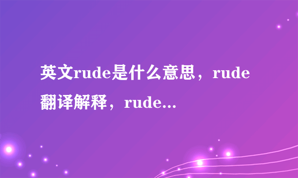 英文rude是什么意思，rude翻译解释，rude中文意思，rude用法及读音