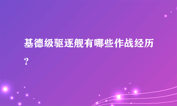 基德级驱逐舰有哪些作战经历？