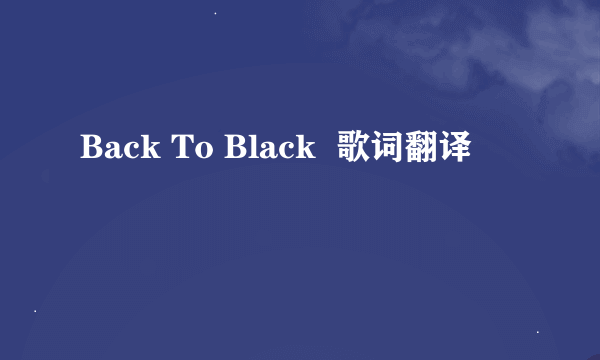 Back To Black  歌词翻译