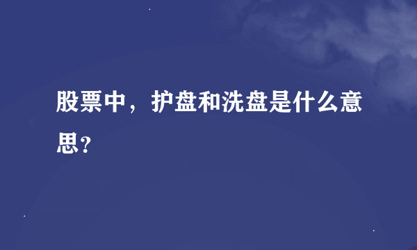 股票中，护盘和洗盘是什么意思？