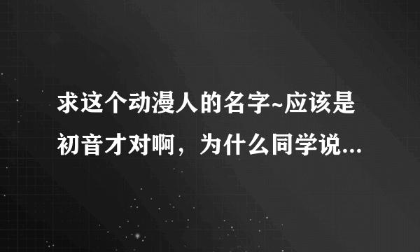 求这个动漫人的名字~应该是初音才对啊，为什么同学说这个叫“冰音璃”？